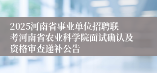 2025河南省事业单位招聘联考河南省农业科学院面试确认及资格审查递补公告