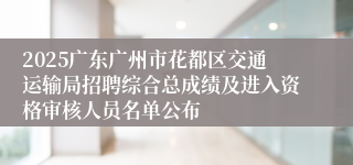 2025广东广州市花都区交通运输局招聘综合总成绩及进入资格审核人员名单公布