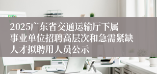 2025广东省交通运输厅下属事业单位招聘高层次和急需紧缺人才拟聘用人员公示