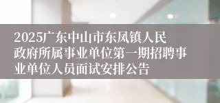 2025广东中山市东凤镇人民政府所属事业单位第一期招聘事业单位人员面试安排公告