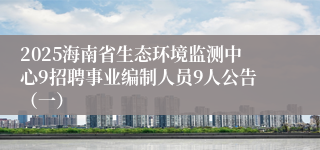 2025海南省生态环境监测中心9招聘事业编制人员9人公告（一）