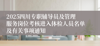 2025四川专职辅导员及管理服务岗位考核进入体检人员名单及有关事项通知