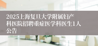 2025上海复旦大学附属妇产科医院招聘重症医学科医生1人公告