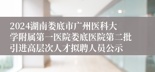 2024湖南娄底市广州医科大学附属第一医院娄底医院第二批引进高层次人才拟聘人员公示