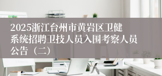 2025浙江台州市黄岩区卫健系统招聘卫技人员入围考察人员公告（二）