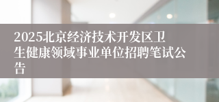 2025北京经济技术开发区卫生健康领域事业单位招聘笔试公告