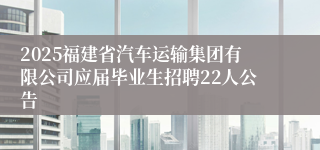 2025福建省汽车运输集团有限公司应届毕业生招聘22人公告