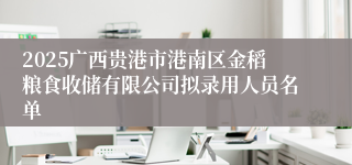 2025广西贵港市港南区金稻粮食收储有限公司拟录用人员名单