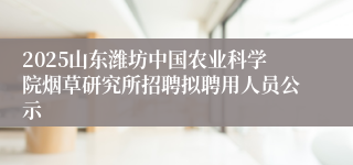 2025山东潍坊中国农业科学院烟草研究所招聘拟聘用人员公示