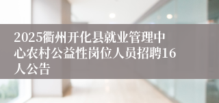 2025衢州开化县就业管理中心农村公益性岗位人员招聘16人公告