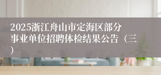 2025浙江舟山市定海区部分事业单位招聘体检结果公告（三）