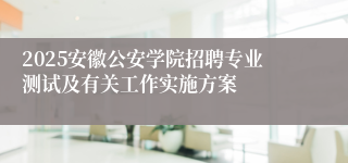 2025安徽公安学院招聘专业测试及有关工作实施方案