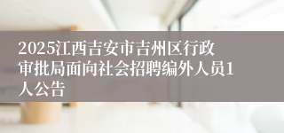 2025江西吉安市吉州区行政审批局面向社会招聘编外人员1人公告