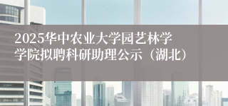 2025华中农业大学园艺林学学院拟聘科研助理公示（湖北）