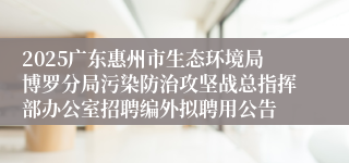 2025广东惠州市生态环境局博罗分局污染防治攻坚战总指挥部办公室招聘编外拟聘用公告