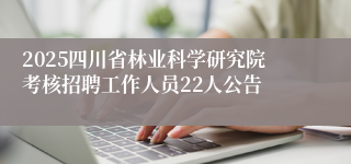 2025四川省林业科学研究院考核招聘工作人员22人公告