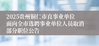 2025贵州铜仁市直事业单位面向全市选聘事业单位人员取消部分职位公告