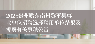 2025贵州黔东南州黎平县事业单位招聘选择聘用单位结果及考察有关事项公告