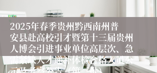 2025年春季贵州黔西南州普安县赴高校引才暨第十三届贵州人博会引进事业单位高层次、急需紧缺人才递补体检合格人员公示及考察公告（第三批）