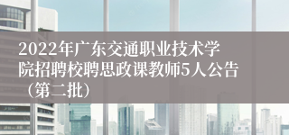 2022年广东交通职业技术学院招聘校聘思政课教师5人公告（第二批）