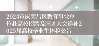 2024重庆荣昌区教育事业单位赴高校招聘及国才大会递补2025届高校毕业生体检公告