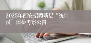 2025年西安招聘基层“统计员”体检考察公告