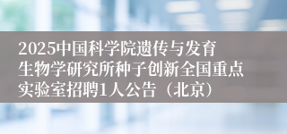 2025中国科学院遗传与发育生物学研究所种子创新全国重点实验室招聘1人公告（北京）