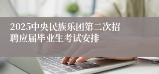 2025中央民族乐团第二次招聘应届毕业生考试安排