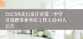 2025河北石家庄市第二中学开选聘事业单位工作人员40人公告
