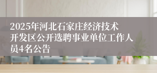 2025年河北石家庄经济技术开发区公开选聘事业单位工作人员4名公告