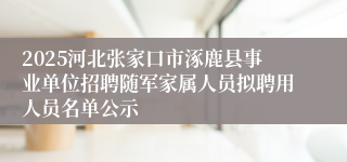 2025河北张家口市涿鹿县事业单位招聘随军家属人员拟聘用人员名单公示