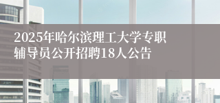 2025年哈尔滨理工大学专职辅导员公开招聘18人公告