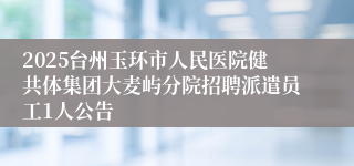 2025台州玉环市人民医院健共体集团大麦屿分院招聘派遣员工1人公告