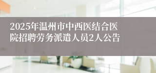 2025年温州市中西医结合医院招聘劳务派遣人员2人公告