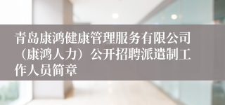 青岛康鸿健康管理服务有限公司（康鸿人力）公开招聘派遣制工作人员简章