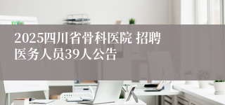 2025四川省骨科医院 招聘医务人员39人公告