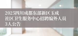 2025四川成都东部新区玉成社区卫生服务中心招聘编外人员3人公告