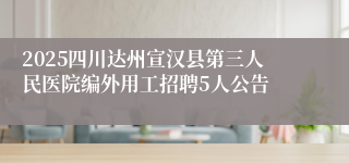 2025四川达州宣汉县第三人民医院编外用工招聘5人公告