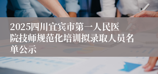 2025四川宜宾市第一人民医院技师规范化培训拟录取人员名单公示