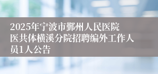 2025年宁波市鄞州人民医院医共体横溪分院招聘编外工作人员1人公告