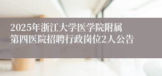 2025年浙江大学医学院附属第四医院招聘行政岗位2人公告