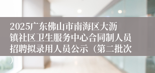 2025广东佛山市南海区大沥镇社区卫生服务中心合同制人员招聘拟录用人员公示（第二批次）