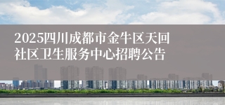 2025四川成都市金牛区天回社区卫生服务中心招聘公告