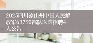 2025四川凉山州中国人民解放军63790部队医院招聘4人公告