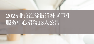 2025北京海淀街道社区卫生服务中心招聘13人公告