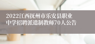 2022江西抚州市乐安县职业中学招聘派遣制教师70人公告