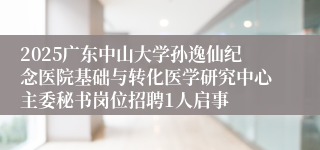 2025广东中山大学孙逸仙纪念医院基础与转化医学研究中心主委秘书岗位招聘1人启事
