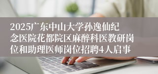 2025广东中山大学孙逸仙纪念医院花都院区麻醉科医教研岗位和助理医师岗位招聘4人启事