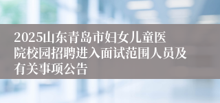 2025山东青岛市妇女儿童医院校园招聘进入面试范围人员及有关事项公告