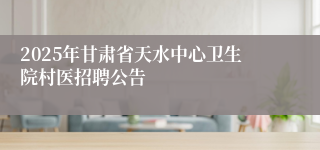 2025年甘肃省天水中心卫生院村医招聘公告